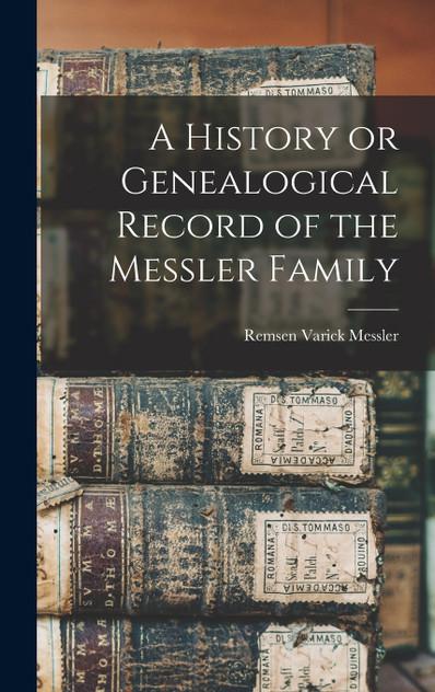 A History or Genealogical Record of the Messler Family A History or Genealogical Record of the Messler Family
