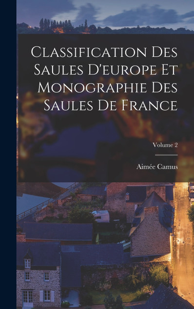 Classification Des Saules D'europe Et Monographie Des Saules De France; Volume 2 Classification Des Saules D'europe Et Monographie Des Saules De France; Volume 2