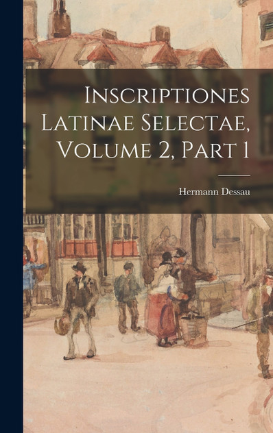 Inscriptiones Latinae Selectae, Volume 2, part 1