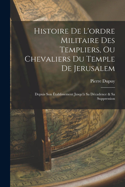 Histoire De L'ordre Militaire Des Templiers, Ou Chevaliers Du Temple De Jerusalem Histoire De L'ordre Militaire Des Templiers, Ou Chevaliers Du Temple De Jerusalem