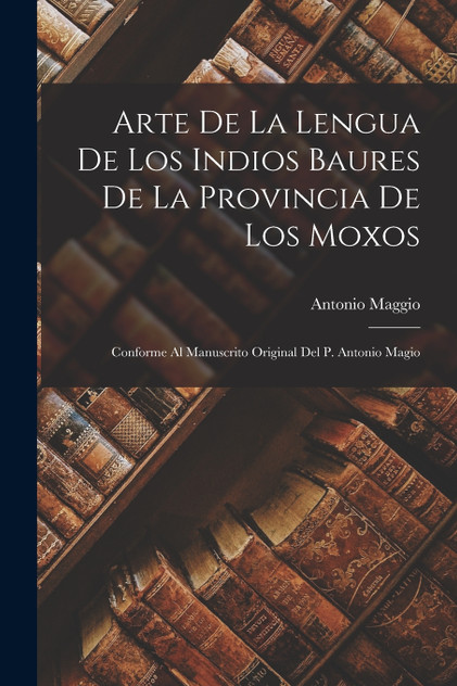 Arte De La Lengua De Los Indios Baures De La Provincia De Los Moxos Arte De La Lengua De Los Indios Baures De La Provincia De Los Moxos