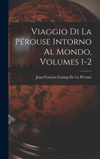 Viaggio Di La Pérouse Intorno Al Mondo, Volumes 1-2 Viaggio Di La Pérouse Intorno Al Mondo, Volumes 1-2