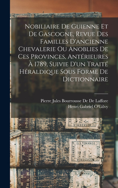 Nobiliaire De Guienne Et De Gascogne, Revue Des Familles D'ancienne Chevalerie Ou Anoblies De Ces Provinces, Antérieures À 1789, Suivie D'un Traité Héraldique Sous Forme De Dictionnaire Nobiliaire De Guienne Et De Gascogne, Revue Des Familles D'ancienne Chevalerie Ou Anoblies De Ces Provinces, Antérieures À 1789, Suivie D'un Traité Héraldique Sous Forme De Dictionnaire