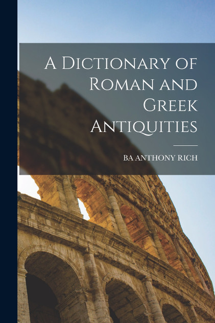 A Dictionary of Roman and Greek Antiquities A Dictionary of Roman and Greek Antiquities
