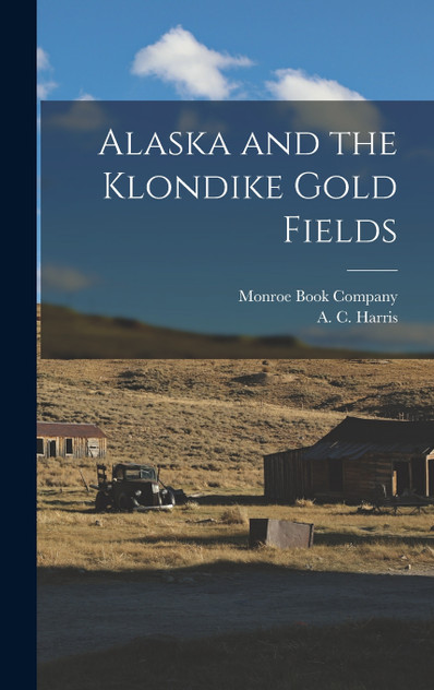 Alaska and the Klondike Gold Fields Alaska and the Klondike Gold Fields
