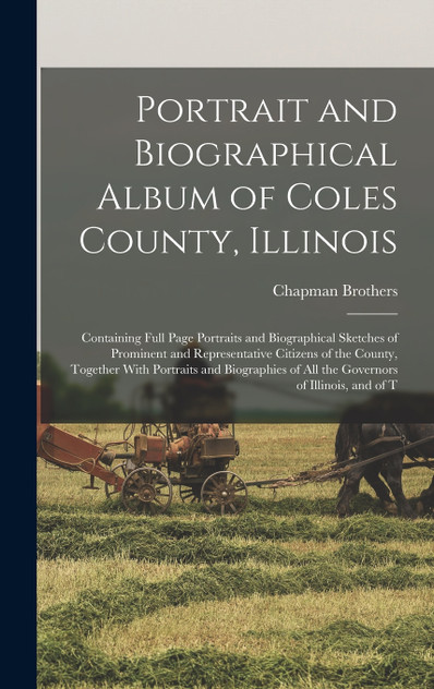 Portrait and Biographical Album of Coles County, Illinois Portrait and Biographical Album of Coles County, Illinois