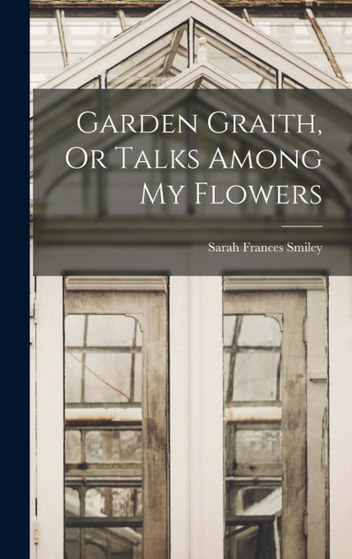 Garden Graith, Or Talks Among My Flowers