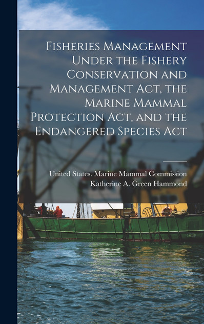 Fisheries Management Under the Fishery Conservation and Management Act, the Marine Mammal Protection Act, and the Endangered Species Act Fisheries Management Under the Fishery Conservation and Management Act, the Marine Mammal Protection Act, and the Endangered Species Act