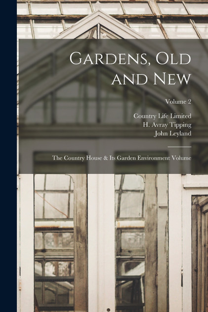 Gardens, old and new; the Country House & its Garden Environment Volume; Volume 2 Gardens, old and new; the Country House & its Garden Environment Volume; Volume 2