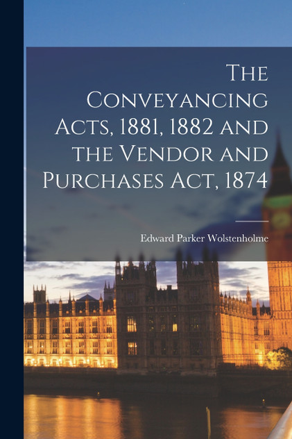 The Conveyancing Acts, 1881, 1882 and the Vendor and Purchases Act, 1874