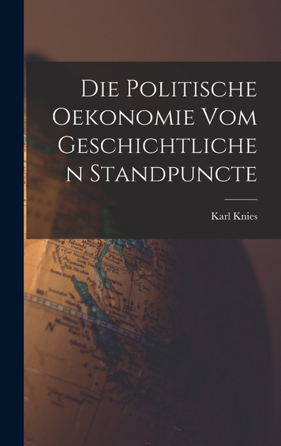 Die Politische Oekonomie Vom Geschichtlichen Standpuncte Die Politische Oekonomie Vom Geschichtlichen Standpuncte