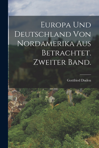 Europa und Deutschland von Nordamerika aus betrachtet. Zweiter Band. Europa und Deutschland von Nordamerika aus betrachtet. Zweiter Band.