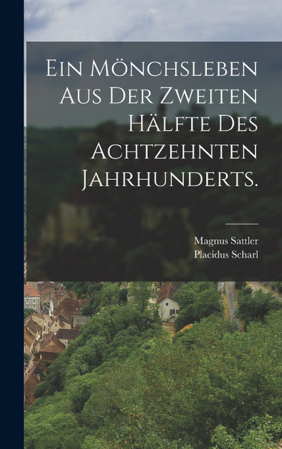 Ein Mönchsleben aus der zweiten Hälfte des achtzehnten Jahrhunderts. Ein Mönchsleben aus der zweiten Hälfte des achtzehnten Jahrhunderts.