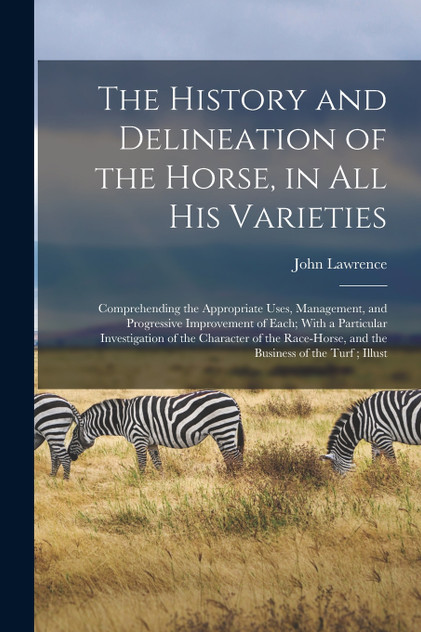 The History and Delineation of the Horse, in all his Varieties The History and Delineation of the Horse, in all his Varieties