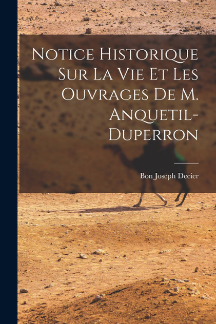 Notice Historique Sur La Vie Et Les Ouvrages De M. Anquetil-Duperron Notice Historique Sur La Vie Et Les Ouvrages De M. Anquetil-Duperron