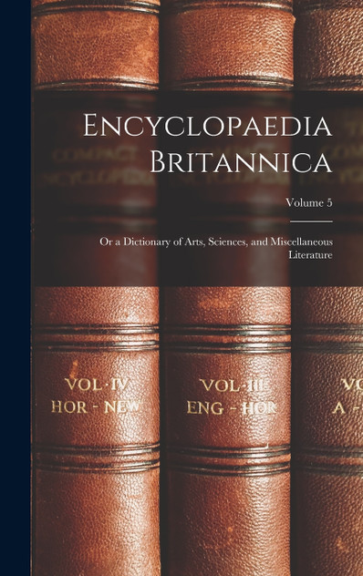 Encyclopaedia Britannica; Or a Dictionary of Arts, Sciences, and Miscellaneous Literature; Volume 5 Encyclopaedia Britannica; Or a Dictionary of Arts, Sciences, and Miscellaneous Literature; Volume 5
