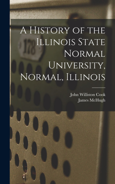 A History of the Illinois State Normal University, Normal, Illinois A History of the Illinois State Normal University, Normal, Illinois