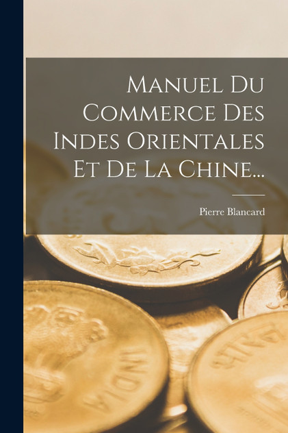 Manuel Du Commerce Des Indes Orientales Et De La Chine...