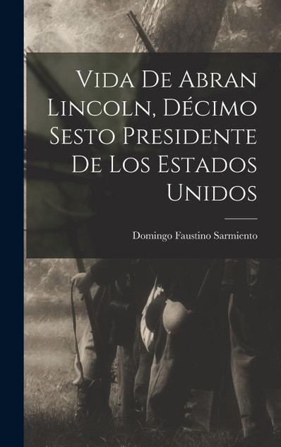Vida de Abran Lincoln, Décimo Sesto Presidente de los Estados Unidos Vida de Abran Lincoln, Décimo Sesto Presidente de los Estados Unidos