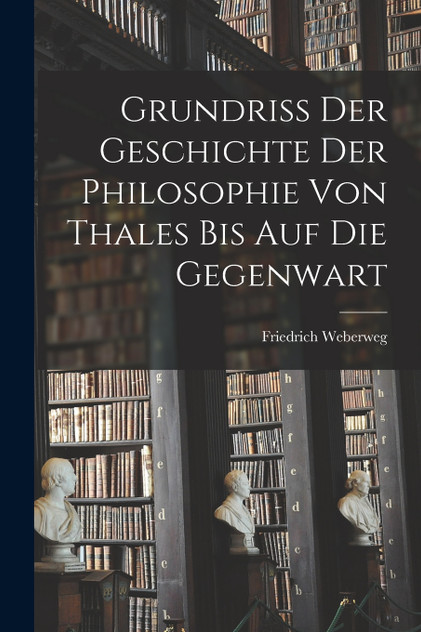 Grundriss der Geschichte der Philosophie von Thales bis auf die Gegenwart Grundriss der Geschichte der Philosophie von Thales bis auf die Gegenwart