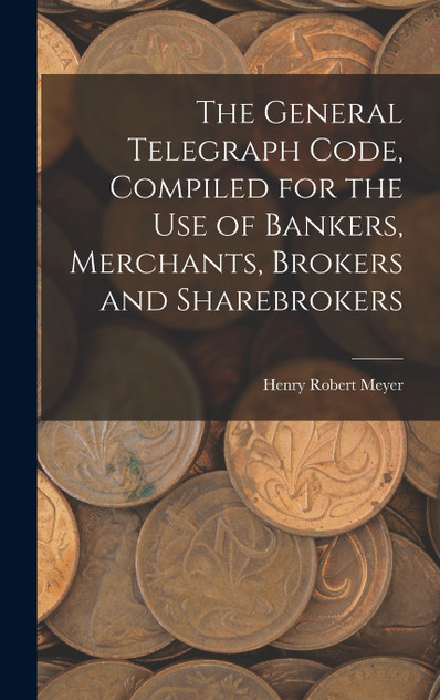 The General Telegraph Code, Compiled for the Use of Bankers, Merchants, Brokers and Sharebrokers The General Telegraph Code, Compiled for the Use of Bankers, Merchants, Brokers and Sharebrokers