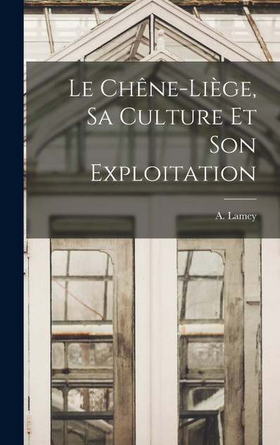 Le Chêne-Liège, sa Culture et son Exploitation Le Chêne-Liège, sa Culture et son Exploitation