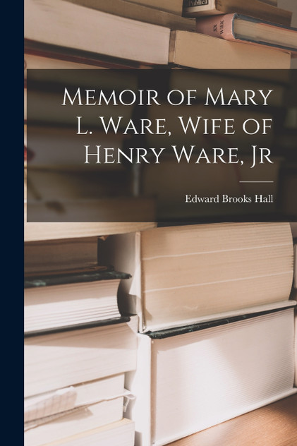 Memoir of Mary L. Ware, Wife of Henry Ware, Jr Memoir of Mary L. Ware, Wife of Henry Ware, Jr