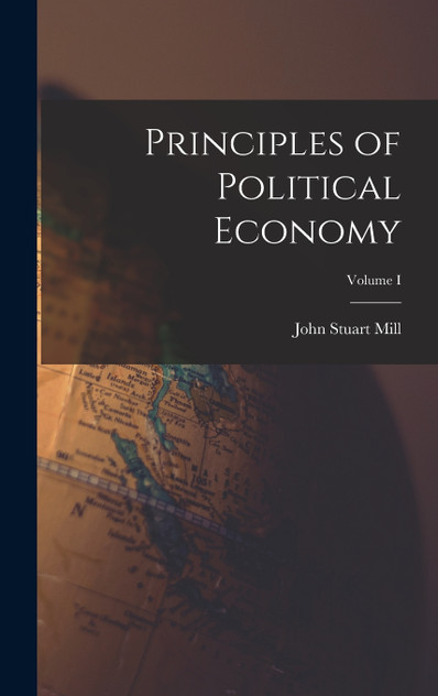 Principles of Political Economy; Volume I Principles of Political Economy; Volume I