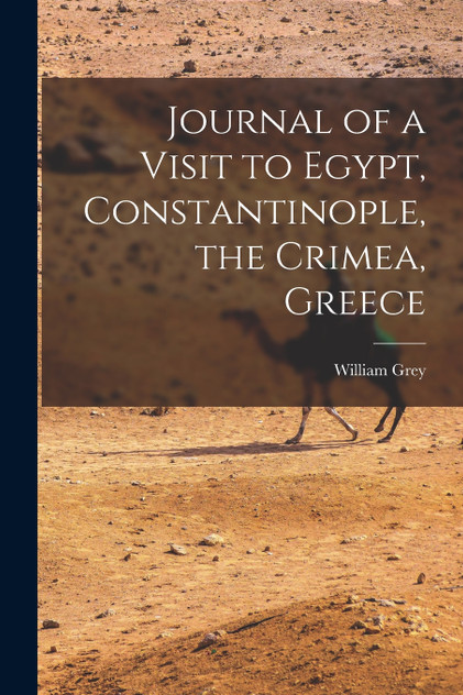 Journal of a Visit to Egypt, Constantinople, the Crimea, Greece Journal of a Visit to Egypt, Constantinople, the Crimea, Greece