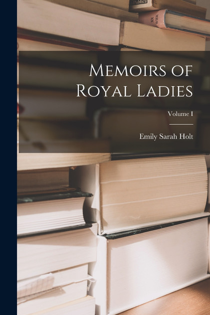 Memoirs of Royal Ladies; Volume I Memoirs of Royal Ladies; Volume I