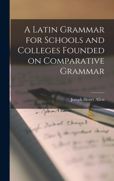 A Latin Grammar for Schools and Colleges Founded on Comparative Grammar A Latin Grammar for Schools and Colleges Founded on Comparative Grammar