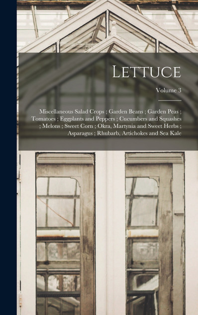 Lettuce ; Miscellaneous Salad Crops ; Garden Beans ; Garden Peas ; Tomatoes ; Eggplants and Peppers ; Cucumbers and Squashes ; Melons ; Sweet Corn ; Okra, Martynia and Sweet Herbs ; Asparagus ; Rhubarb, Artichokes and Sea Kale; Volume 3