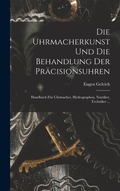 Die Uhrmacherkunst Und Die Behandlung Der Präcisionsuhren Die Uhrmacherkunst Und Die Behandlung Der Präcisionsuhren