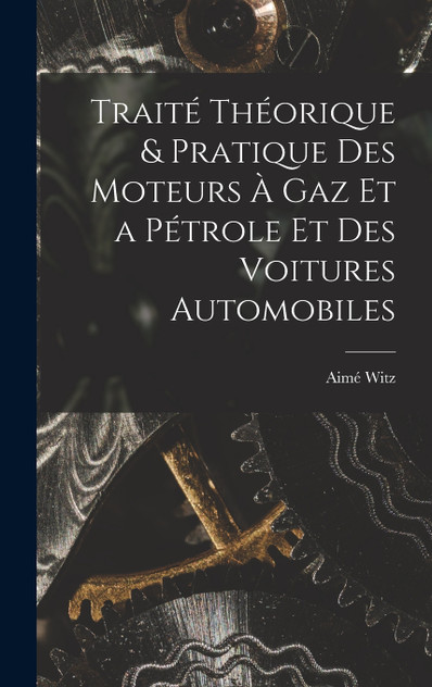 Traité Théorique & Pratique Des Moteurs À Gaz Et a Pétrole Et Des Voitures Automobiles Traité Théorique & Pratique Des Moteurs À Gaz Et a Pétrole Et Des Voitures Automobiles