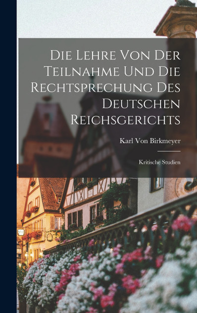 Die Lehre von der Teilnahme und die Rechtsprechung des Deutschen Reichsgerichts Die Lehre von der Teilnahme und die Rechtsprechung des Deutschen Reichsgerichts