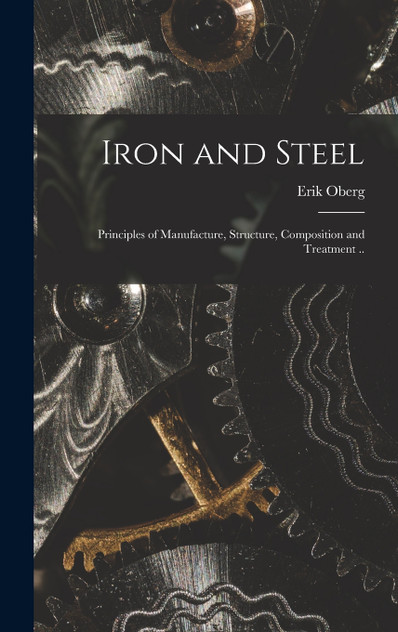 Iron and Steel; Principles of Manufacture, Structure, Composition and Treatment .. Iron and Steel; Principles of Manufacture, Structure, Composition and Treatment ..