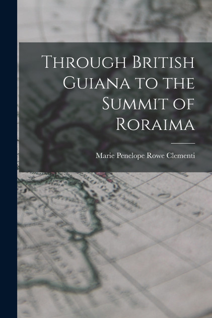 Through British Guiana to the Summit of Roraima Through British Guiana to the Summit of Roraima