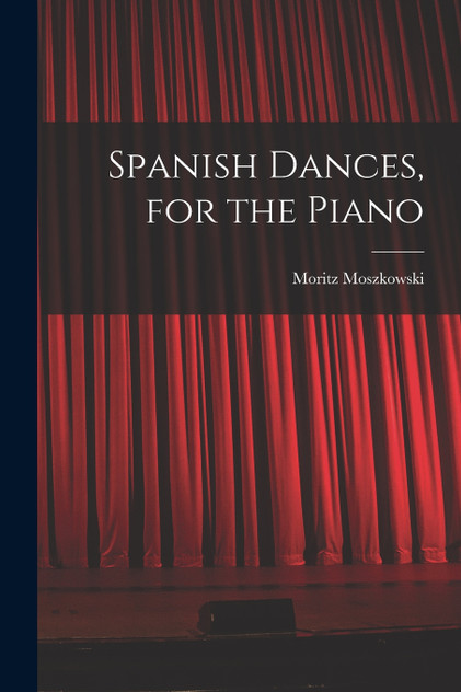 Spanish Dances, for the Piano Spanish Dances, for the Piano