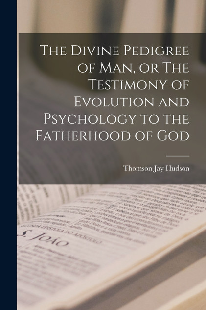The Divine Pedigree of man, or The Testimony of Evolution and Psychology to the Fatherhood of God The Divine Pedigree of man, or The Testimony of Evolution and Psychology to the Fatherhood of God
