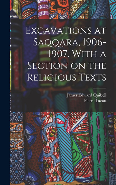 Excavations at Saqqara, 1906-1907. With a Section on the Religious Texts Excavations at Saqqara, 1906-1907. With a Section on the Religious Texts