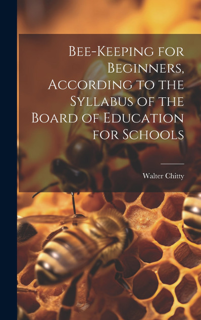 Bee-keeping for Beginners, According to the Syllabus of the Board of Education for Schools Bee-keeping for Beginners, According to the Syllabus of the Board of Education for Schools