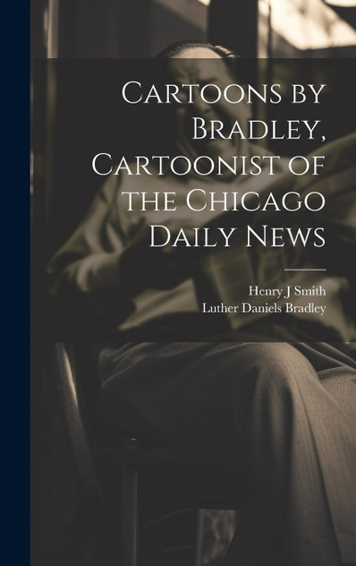Cartoons by Bradley, Cartoonist of the Chicago Daily News Cartoons by Bradley, Cartoonist of the Chicago Daily News