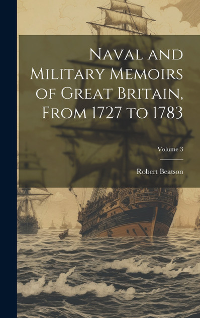 Naval and Military Memoirs of Great Britain, From 1727 to 1783; Volume 3 Naval and Military Memoirs of Great Britain, From 1727 to 1783; Volume 3