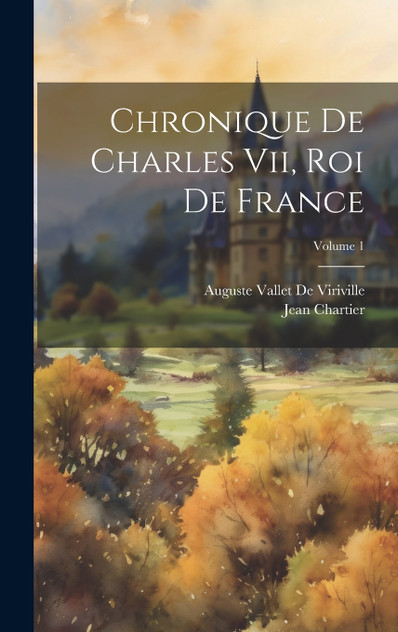 Chronique De Charles Vii, Roi De France; Volume 1