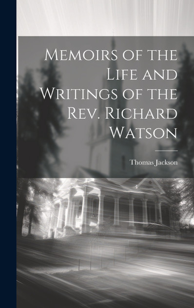 Memoirs of the Life and Writings of the Rev. Richard Watson Memoirs of the Life and Writings of the Rev. Richard Watson