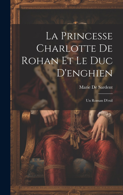 La Princesse Charlotte De Rohan Et Le Duc D'enghien La Princesse Charlotte De Rohan Et Le Duc D'enghien