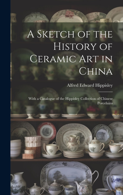 A Sketch of the History of Ceramic Art in China A Sketch of the History of Ceramic Art in China