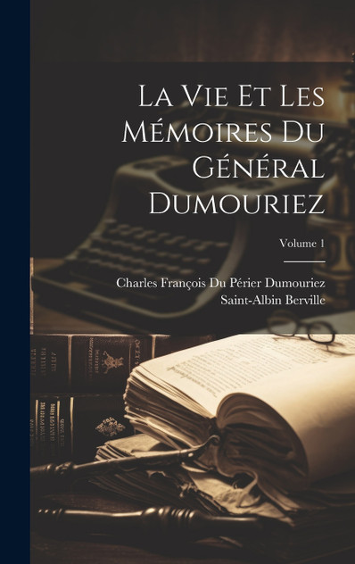 La Vie Et Les Mémoires Du Général Dumouriez; Volume 1 La Vie Et Les Mémoires Du Général Dumouriez; Volume 1