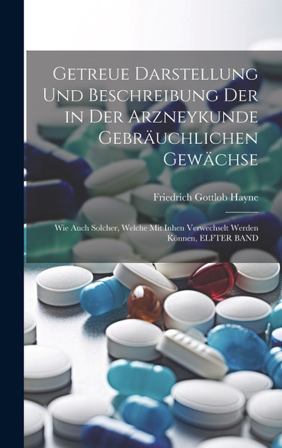Getreue Darstellung Und Beschreibung Der in Der Arzneykunde Gebräuchlichen Gewächse
