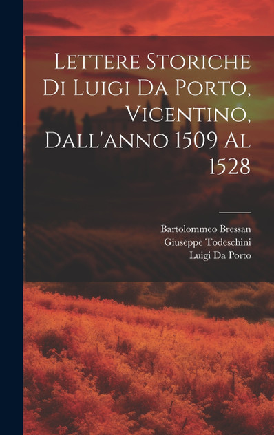 Lettere Storiche Di Luigi Da Porto, Vicentino, Dall'anno 1509 Al 1528 Lettere Storiche Di Luigi Da Porto, Vicentino, Dall'anno 1509 Al 1528
